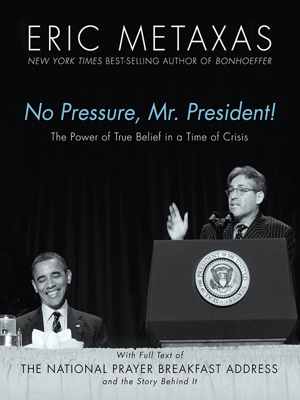 No Pressure Mr President The Power Of True Belief In A Time Of Crisis The National Prayer Breakfast Speech Eric Metaxas