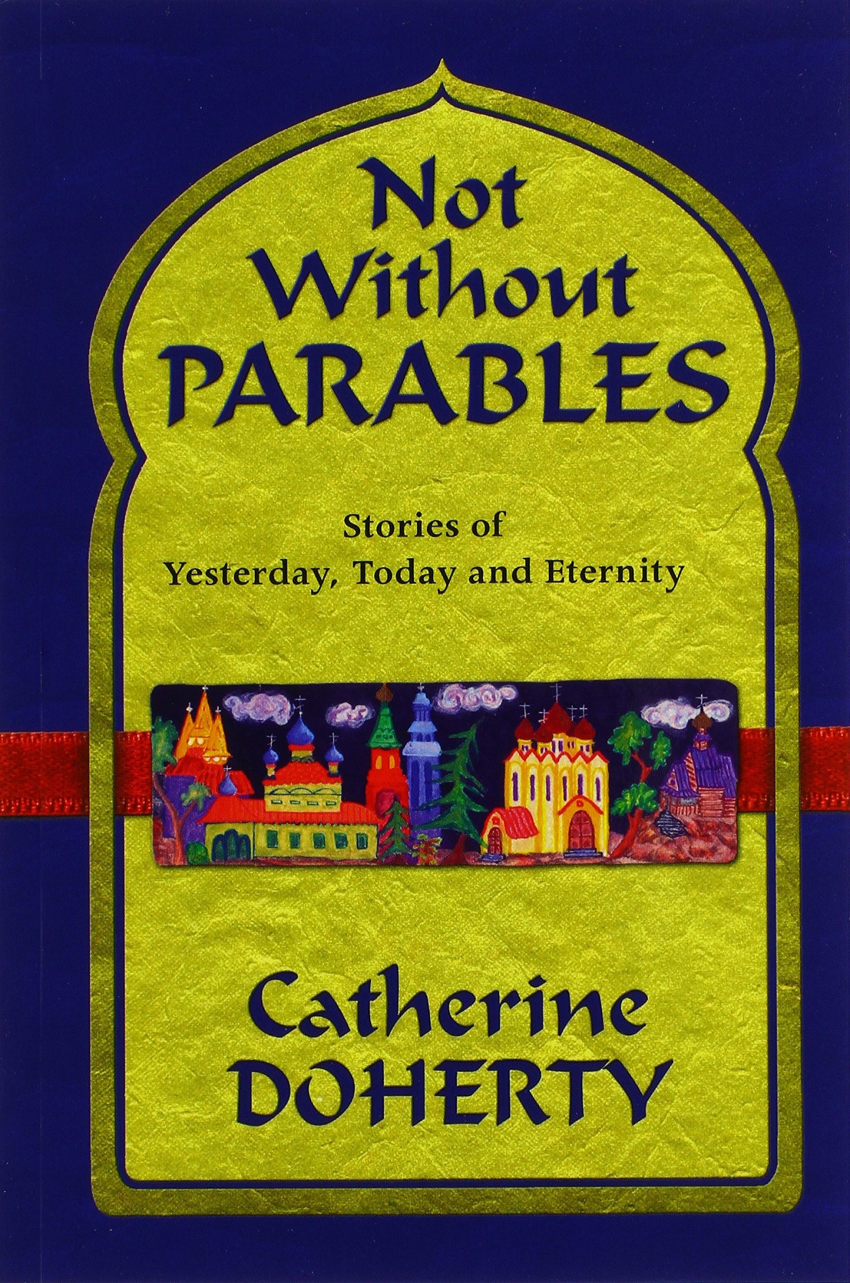 Not Without Parables Stories Of Yesterday Today And Eternity Catherine Doherty Doherty