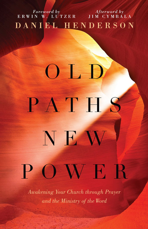 Old Paths New Power Awakening Your Church Through Prayer And The Ministry Of The Word Daniel Henderson Henderson