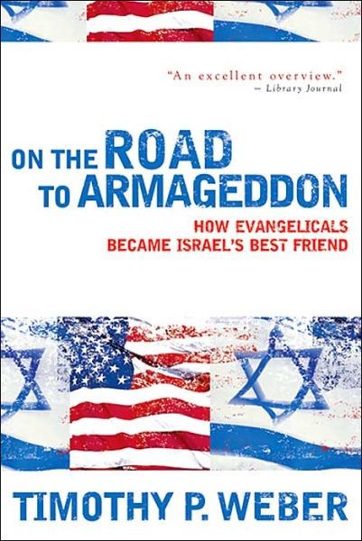 On The Road To Armageddon How Evangelicals Became Israels Best Friend Timothy P Weber Weber
