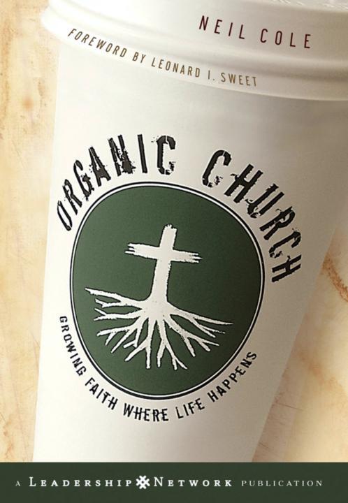 Organic Church Growing Faith Where Life Happens Josseybass Leadership Network Series Neil Cole