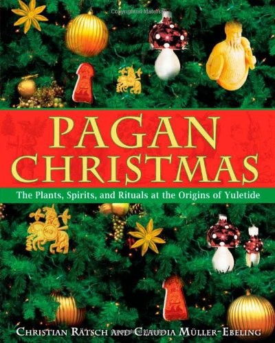 Pagan Christmas The Plants Spirits And Rituals At The Origins Of Yuletide Christian Rtsch Claudia Mllerebeling Rtsch