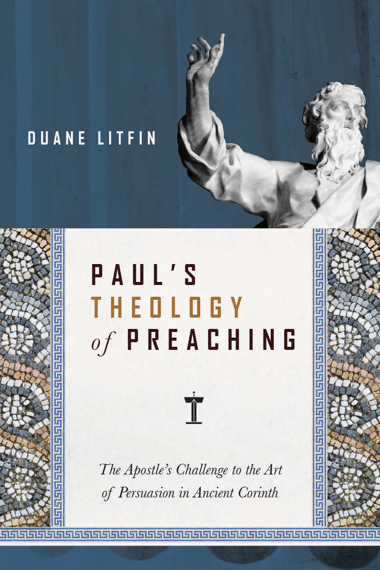 Pauls Theology Of Preaching The Apostles Challenge To The Art Of Persuasion In Ancient Corinth Duane Litfin Litfin