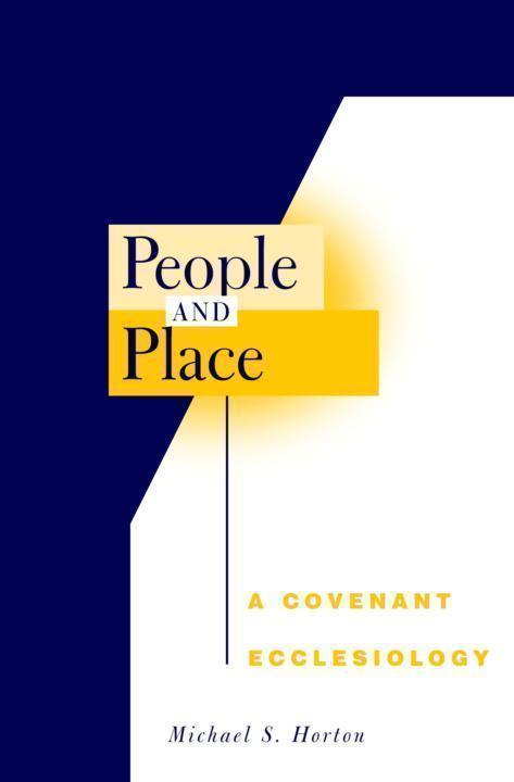 People And Place A Covenant Ecclesiology First Edition Michael S Horton Horton
