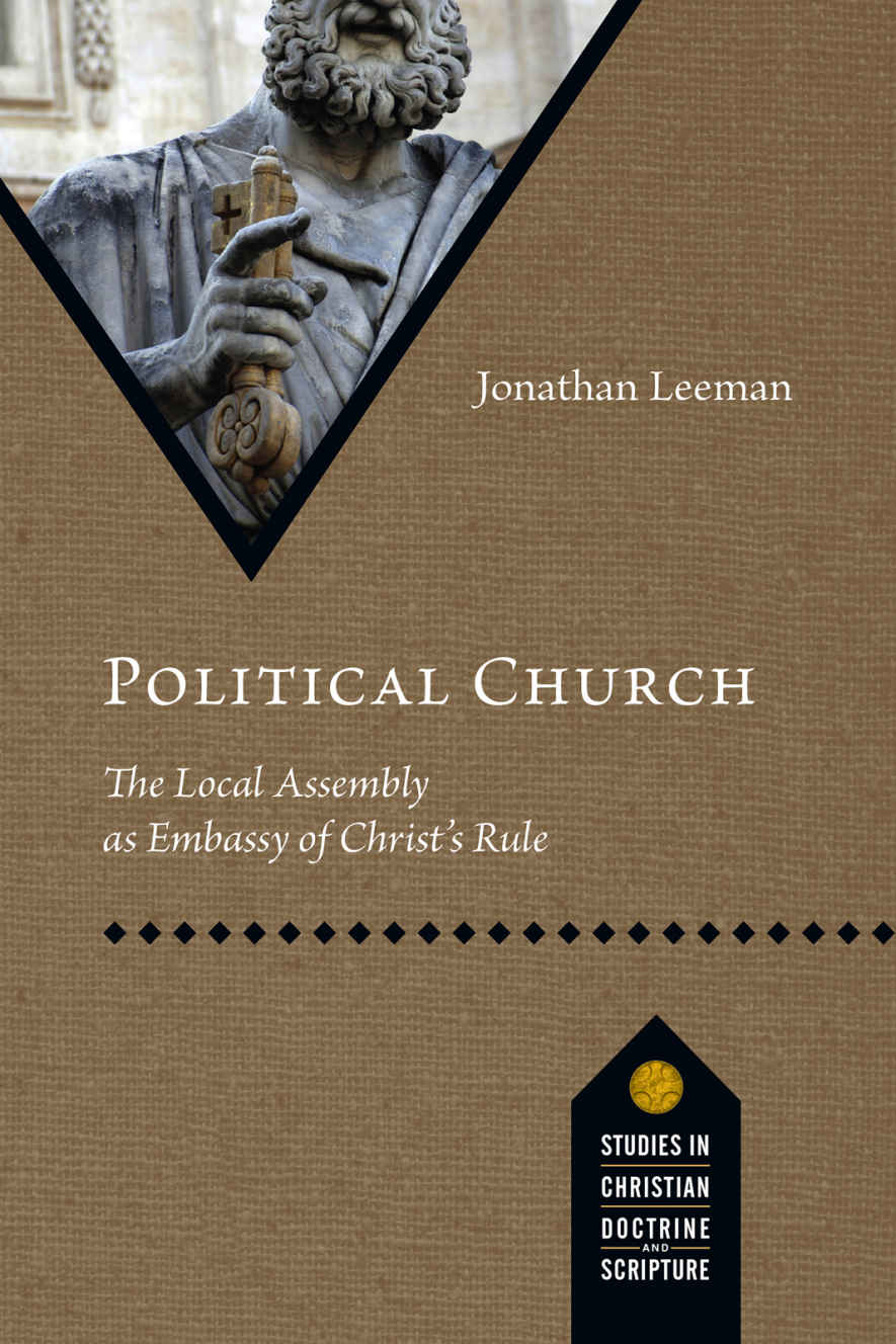 Political Church The Local Assembly As Embassy Of Christs Rule Studies In Christian Doctrine And Scripture Jonathan Leeman Leeman