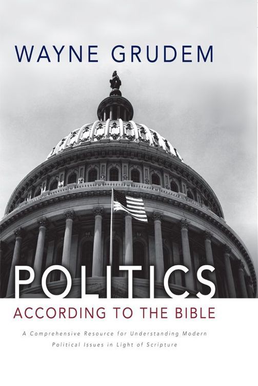 Politics According To The Bible A Comprehensive Resource For Understanding Modern Political Issues In Light Of Scripture Wayne Grudem Grudem