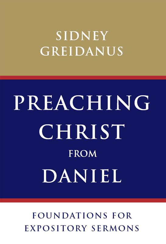 Preaching Christ From Daniel Foundations For Expository Sermons Sidney Greidanus Greidanus