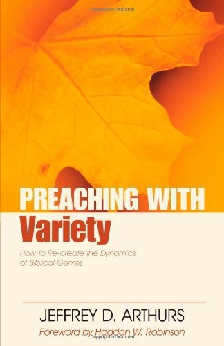 Preaching With Variety How To Recreate The Dynamics Of Biblical Genres Jeffrey Arthurs Haddon Robinson Arthurs