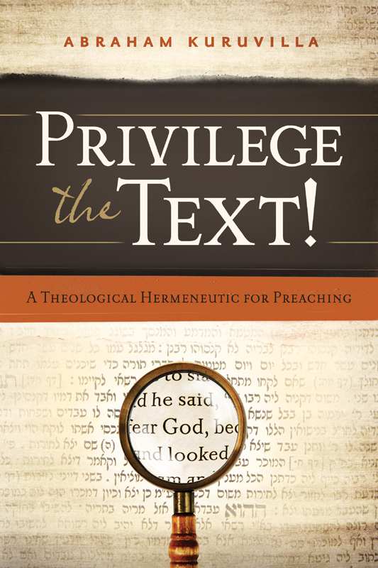 Privilege The Text A Theological Hermeneutic For Preaching Abraham Kuruvilla Kuruvilla