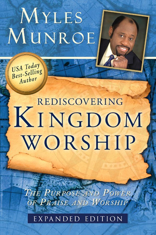 Rediscovering Kingdom Worship The Purpose And Power Of Praise And Worship Expanded Edition Munroe