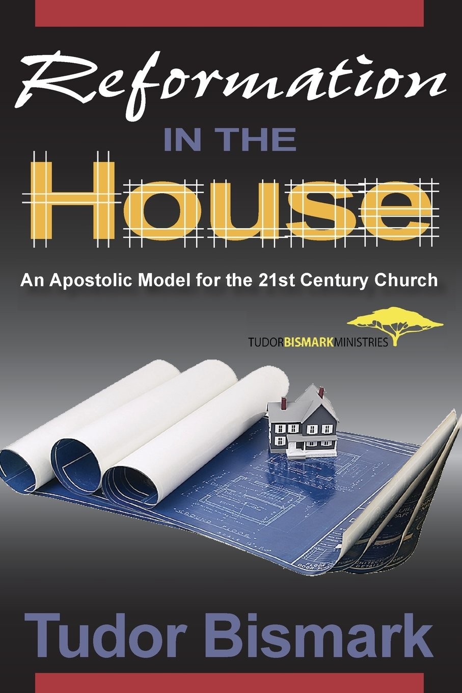 Reformation In The House An Apostolic Model For The 21st Century Church Tudor Bismark Bismark