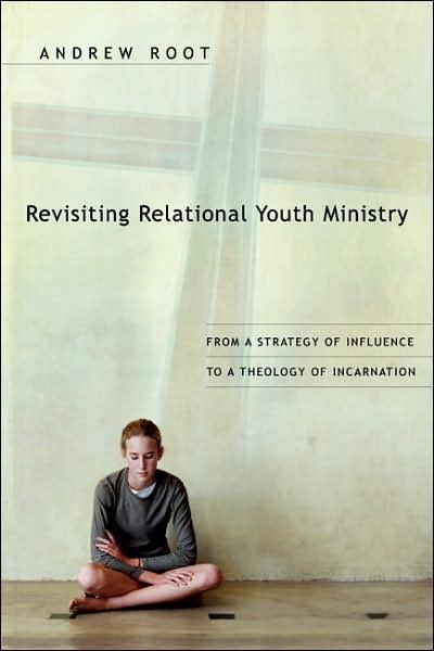 Revisiting Relational Youth Ministry From A Strategy Of Influence To A Theology Of Incarnation Andrew Root Root