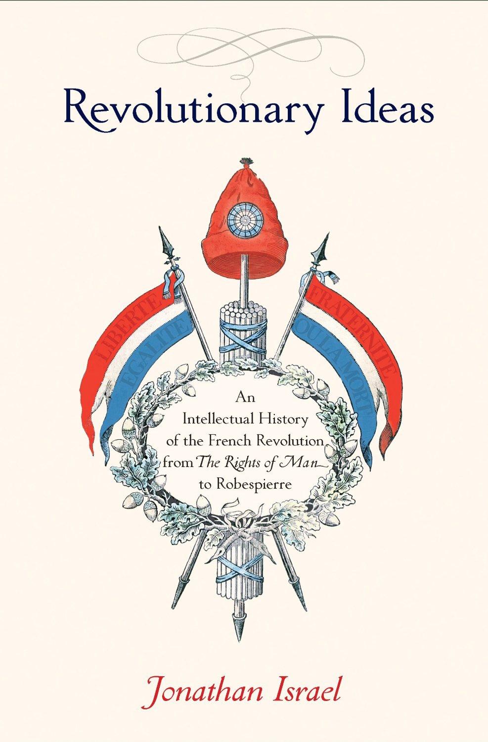 Revolutionary Ideas An Intellectual History Of The French Revolution From The Rights Of Man To Robespierre Jonathan Israel Israel