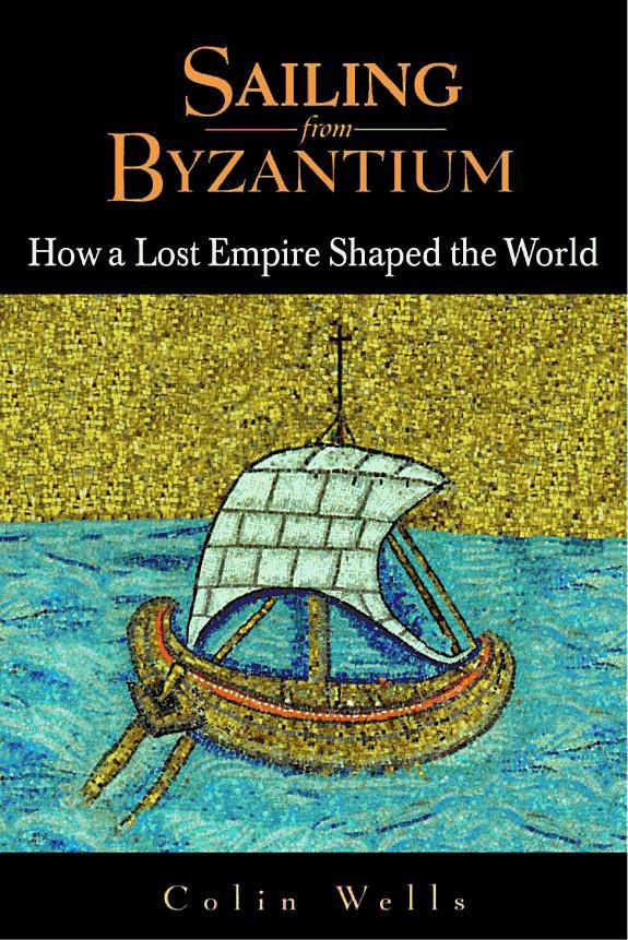 Sailing From Byzantium How A Lost Empire Shaped The World Colin Wells Wells