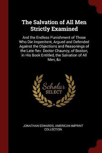 Salvation Of All Men Strictly Examined And The Endless Punishment Of Those Who Die Impenitent Jonathan Edwards Edwards