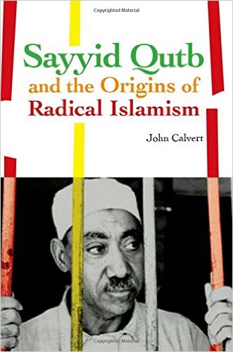 Sayyid Qutb And The Origins Of Radical Islamism John Calvert Calvert