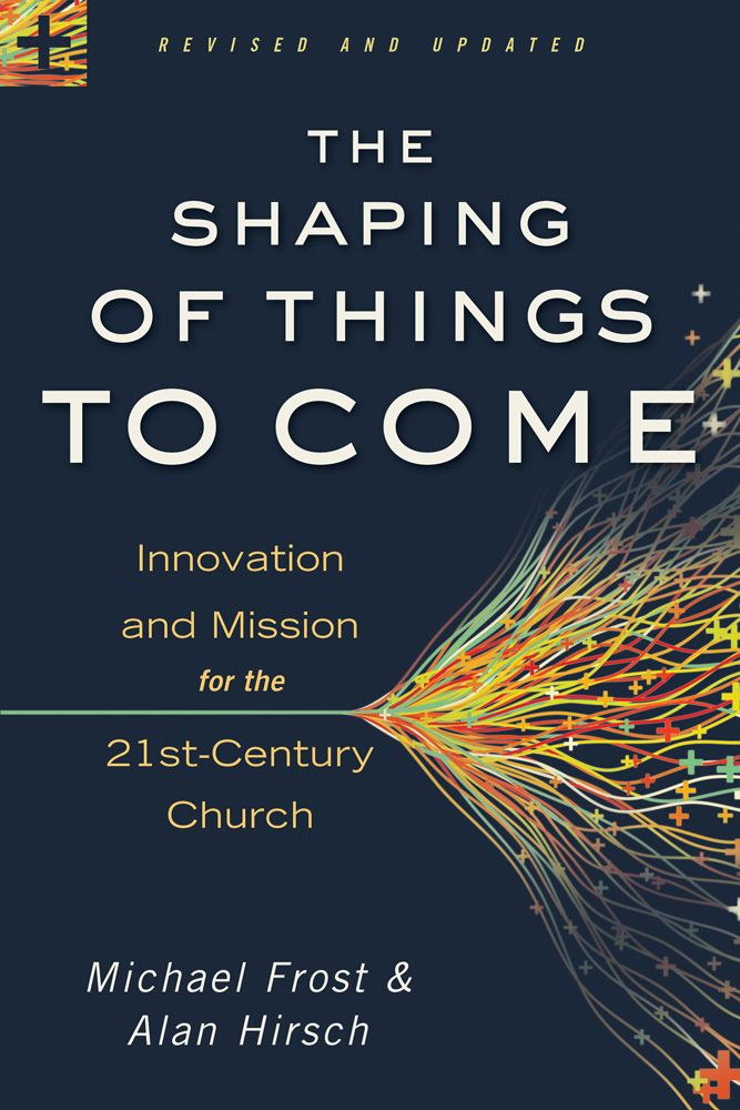 Shaping Of Things To Come The Innovation And Mission For The 21stcentury Church Michael Frost Alan Hirsch Frost