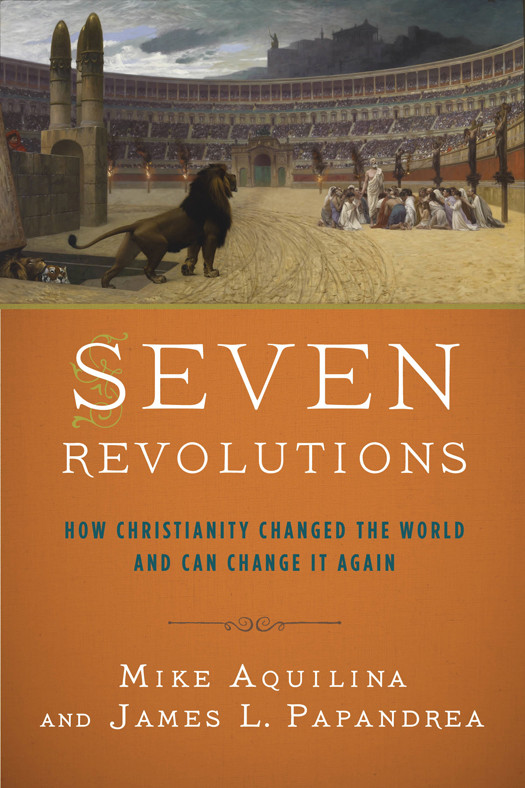 Seven Revolutions How Christianity Changed The World And Can Change It Again Mike Aquilina James L Papandrea Aquilina