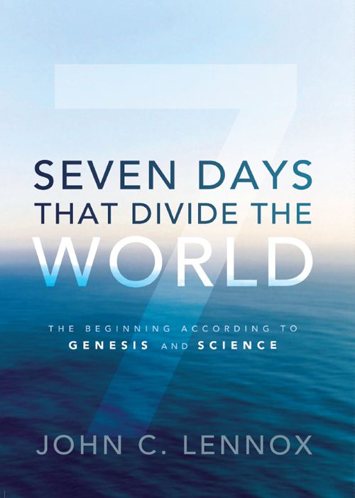 Seven Days That Divide The World The Beginning According To Genesis And Science John C Lennox Lennox