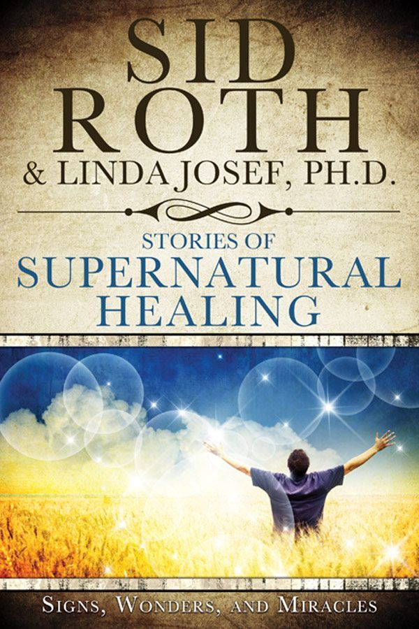 Stories Of Supernatural Healing Sid Roth Linda Josef Roth