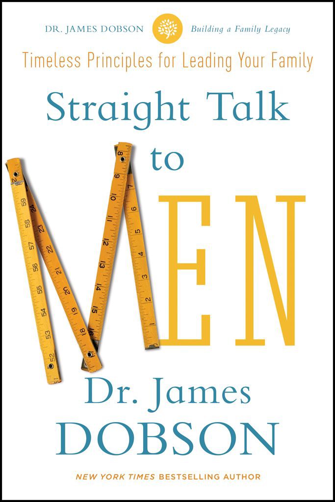 Straight Talk To Men Timeless Principles For Leading Your Family James Dobson Ryan Dobson Dobson