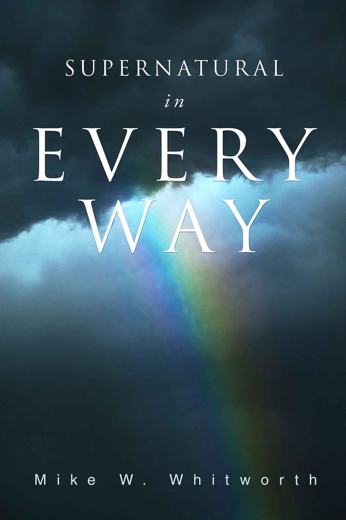 Supernatural In Every Way A Primer On Supernatural Communication From God Mike W Whitworth Whitworth