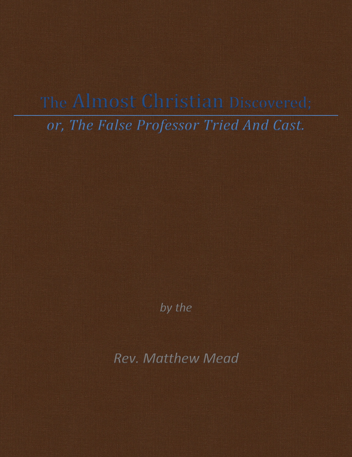 The Almost Christian Discovered Or The False Professor Tried And Cast With An Introduction By William R Williams Matthew Mead Mead