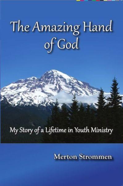 The Amazing Hand Of God My Story Of A Lifetime In Youth Ministry Merton Strommen Strommen