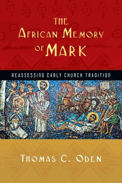 The African Memory Of Mark Reassessing Early Church Tradition Thomas C Oden Oden