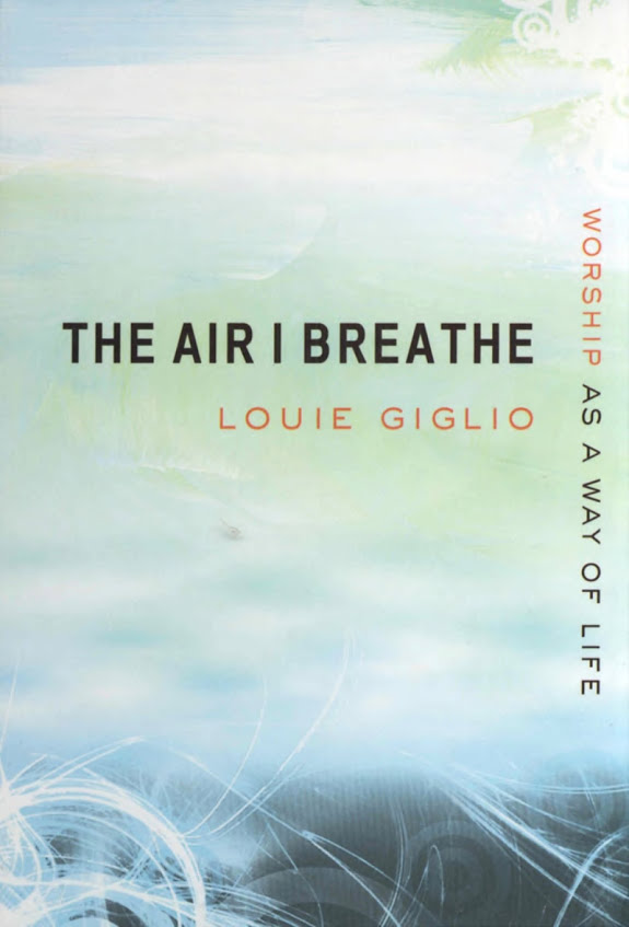 The Air I Breathe Worship As A Way Of Life Louie Giglio Giglio
