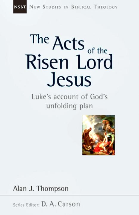 The Acts Of The Risen Lord Jesus Lukes Account Of Gods Unfolding Plan Alan J Thompson Thompson
