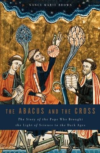 The Abacus And The Cross The Story Of The Pope Who Brought The Light Of Science To The Dark Ages Nancy Marie Brown Brown