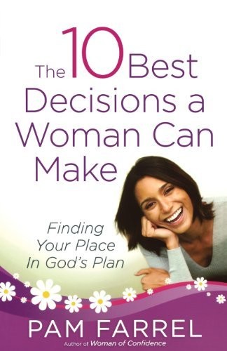 The 10 Best Decisions A Woman Can Make Finding Your Place In Gods Plan Pam Farrel Farrel
