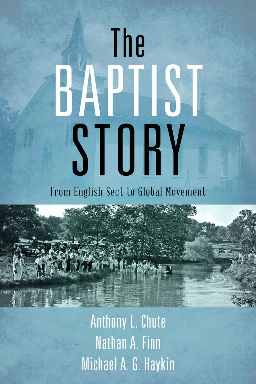 The Baptist Story From English Sect To Global Movement Anthony L Chute Nathan A Finn Michael A G Haykin Chute