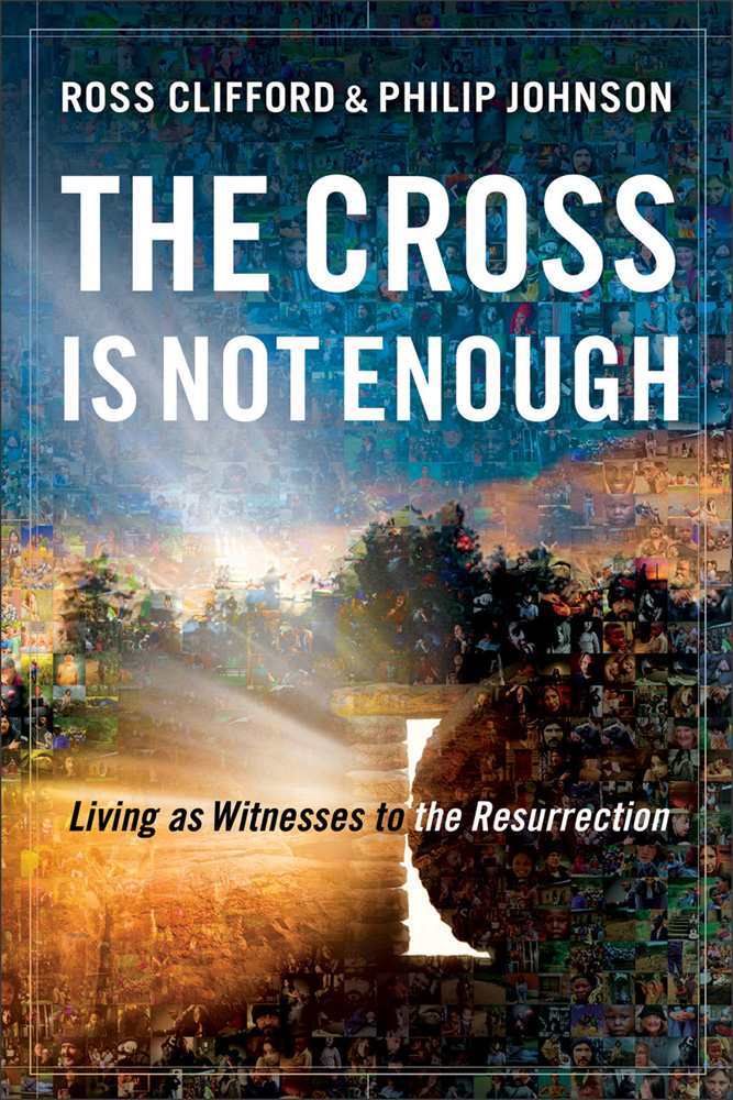 The Cross Is Not Enough Living As Witnesses To The Resurrection Ross Clifford Philip Johnson Clifford