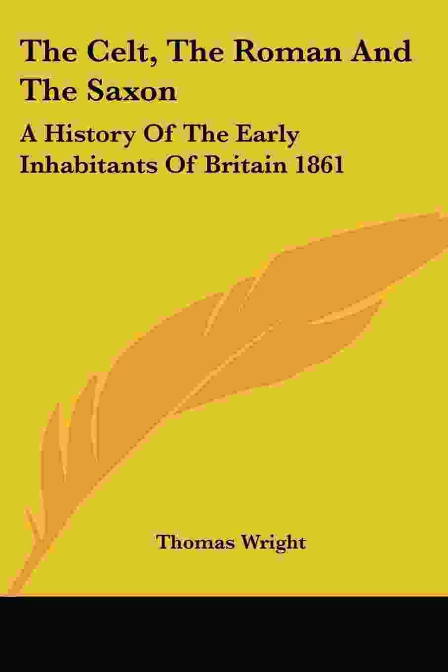 The Celt The Roman And The Saxon A History Of The Early Inhabitants Of Britain 1861 Thomas Wright Wright