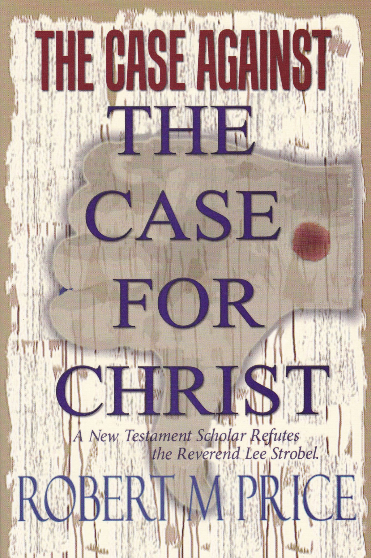 The Case Against The Case For Christ A New Testament Scholar Refutes Lee Strobel Robert M Price Price