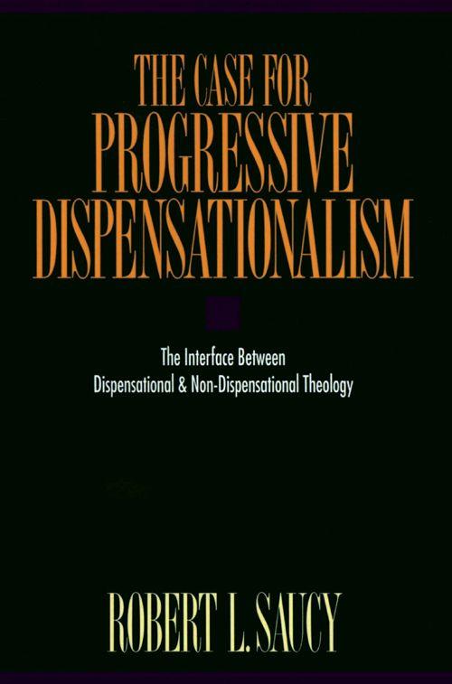 The Case For Progressive Dispensationalism The Interface Between Dispensational And Nondispensational Theology Robert Saucy