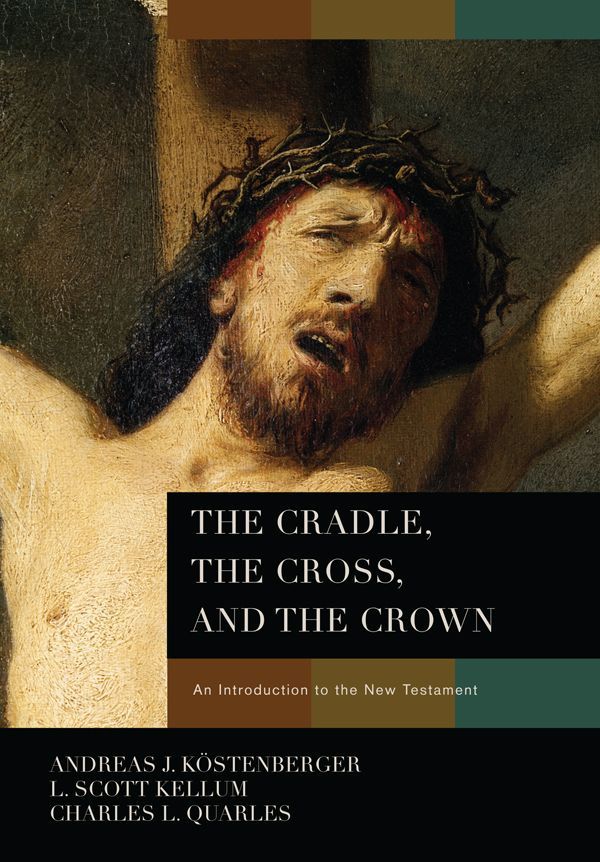 The Cradle The Cross And The Crown An Introduction To The New Testament Andreas J Kstenberger L Scott Kellum Charles Leland Quarles Charles L Quarles Kstenberger
