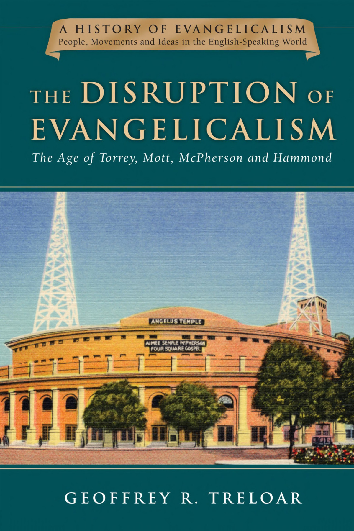 The Disruption Of Evangelicalism The Age Of Torrey Mott Mcpherson And Hammond Geoffrey R Treloar Treloar