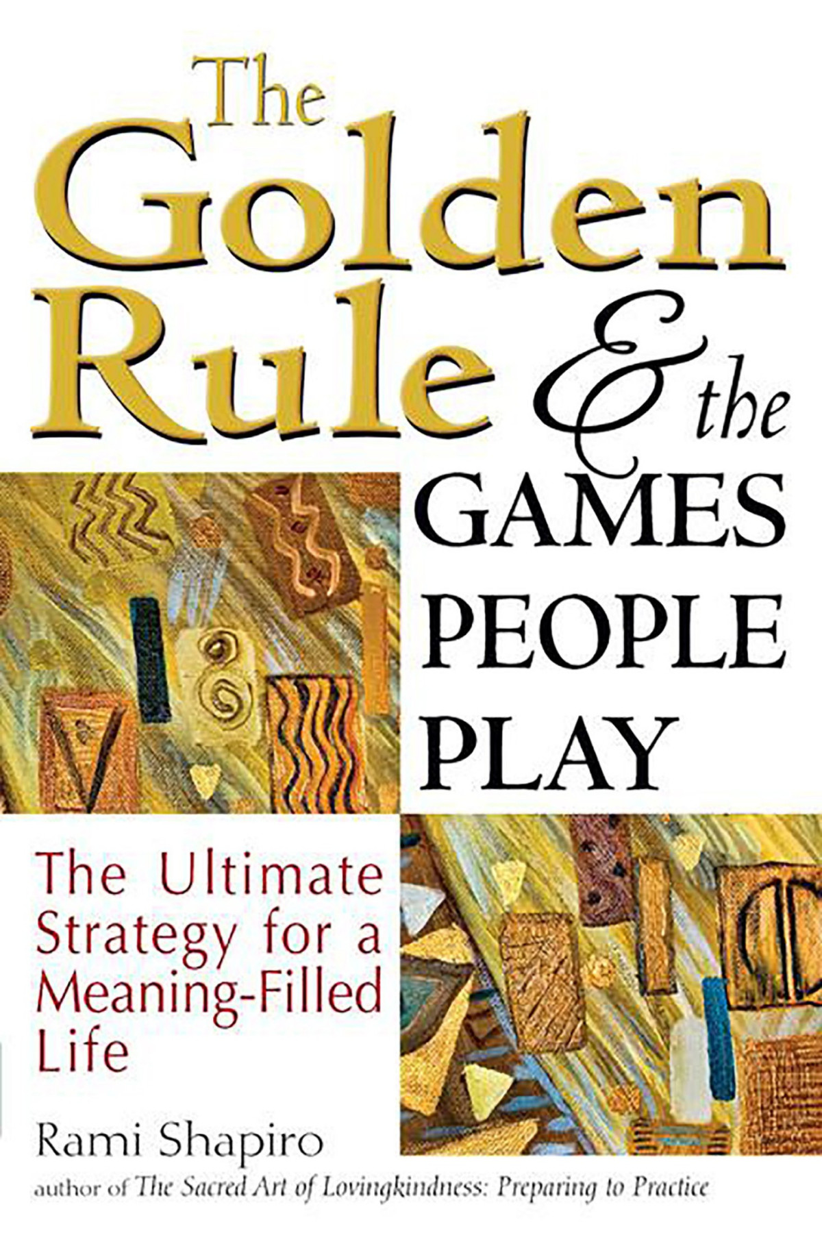 The Golden Rule And The Games People Play The Ultimate Strategy For A Meaningfilled Life Rami Shapiro Shapiro