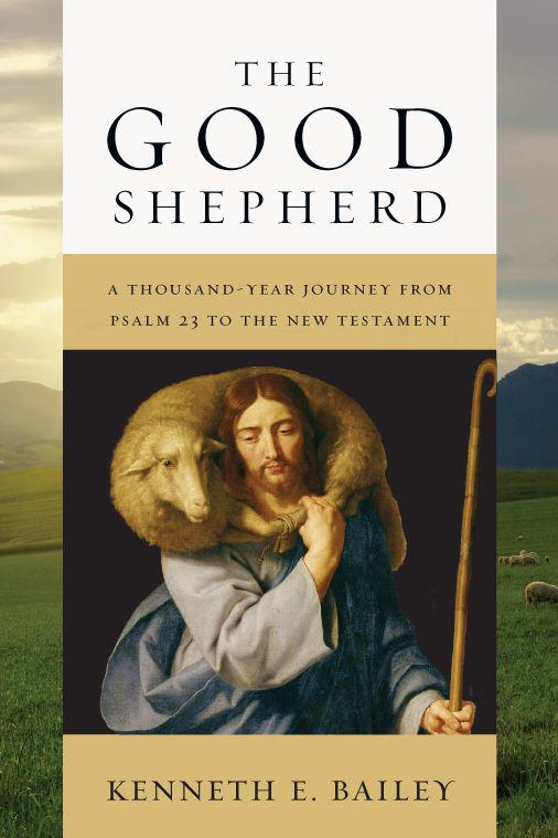 The Good Shepherd A Thousandyear Journey From Psalm 23 To The New Testament Kenneth E Bailey