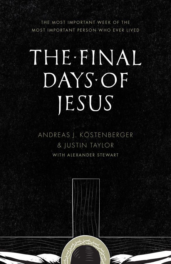 The Final Days Of Jesus The Most Important Week Of The Most Important Person Who Ever Lived Andreas J Kstenberger