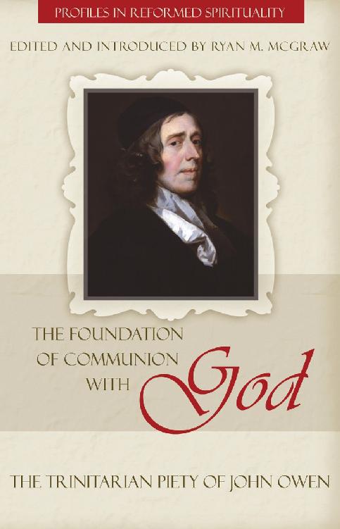 The Foundation Of Communion With God The Trinitarian Piety Of John Owen Profiles In Reformed Spirituality Ryan M Mcgraw Mcgraw