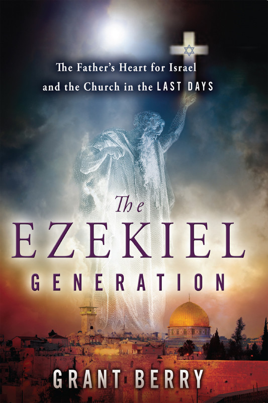 The Ezekiel Generation The Fathers Heart For Israel And The Church In The Last Days Grant Berry Berry