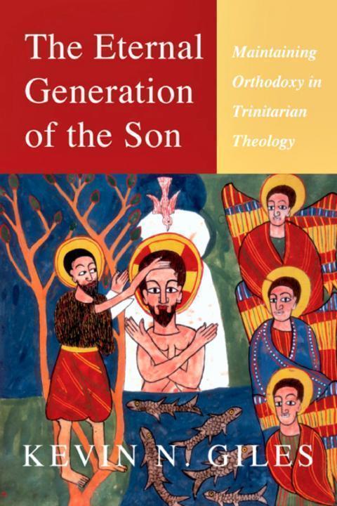 The Eternal Generation Of The Son Maintaining Orthodoxy In Trinitarian Theology Kevin Giles Giles