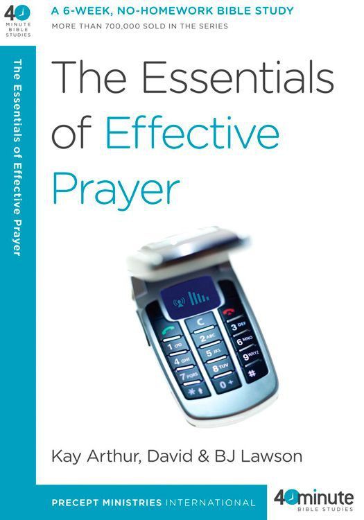 The Essentials Of Effective Prayer 40minute Bible Studies Kay Arthur David Lawson Bj Lawson Arthur