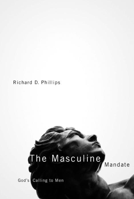 The Masculine Mandate Gods Calling To Men Richard D Phillips Phillips
