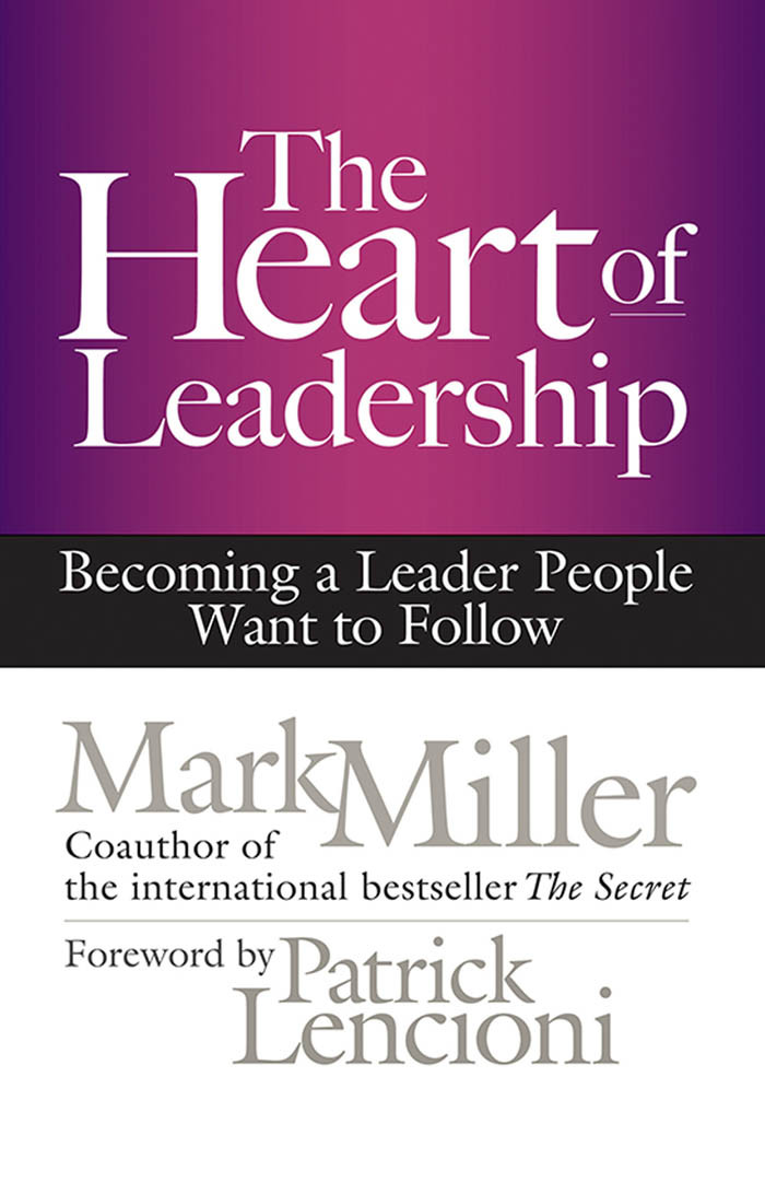 The Heart Of Leadership Becoming A Leader People Want To Follow Mark Miller