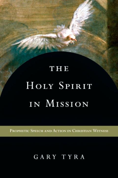 The Holy Spirit In Mission Prophetic Speech And Action In Christian Witness Gary Tyra Tyra